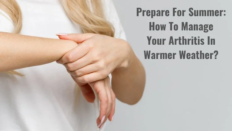 Prepare for Summer: How to Manage Your Arthritis in Warmer Weather?